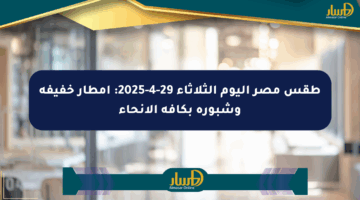 طقس مصر اليوم الثلاثاء 29-4-2025: أمطار خفيفة وشبورة بكافة الأنحاء